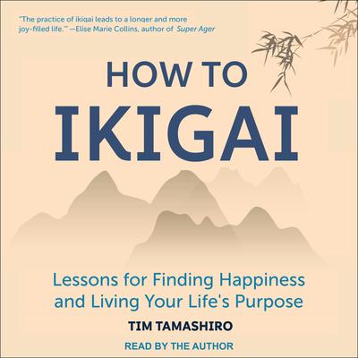 How to Ikigai: Lessons for Finding Happiness and Living Your Lifes Purpose Audiobook, by Tim Tamashiro