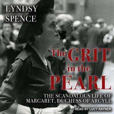 The Grit in the Pearl: The Scandalous Life of Margaret, Duchess of Argyll Audiobook, by Lyndsy Spence
