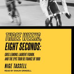 Three Weeks, Eight Seconds: Greg Lemond, Laurent Fignon, and the Epic Tour de France of 1989 Audiobook, by Nige Tassell
