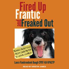 Fired Up, Frantic, and Freaked Out: Training the Crazy Dog from Over-the-Top to Under Control Audiobook, by Laura VanArendonk Baugh