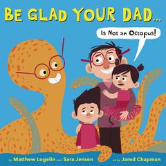 Be Glad Your Dad...(Is Not an Octopus!) Audiobook, by Matthew Logelin