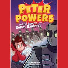 Peter Powers and the Rowdy Robot Raiders! Audiobook, by Kent Clark