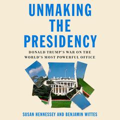 Unmaking the Presidency: Donald Trumps War on the Worlds Most Powerful Office Audiobook, by Benjamin Wittes