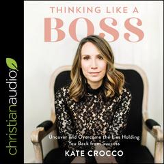 Thinking Like a Boss: Uncover and Overcome The Lies Holding You Back From Success Audiobook, by Kate Crocco