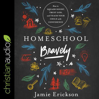 Homeschool Bravely: How to Squash Doubt, Trust God, and Teach Your Child with Confidence Audiobook, by Jamie Erickson