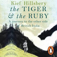 Tiger and the Ruby: A Journey to the Other Side of British India Audiobook, by Keif Hilsbery