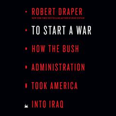To Start a War: How the Bush Administration Took America into Iraq Audiobook, by Robert Draper