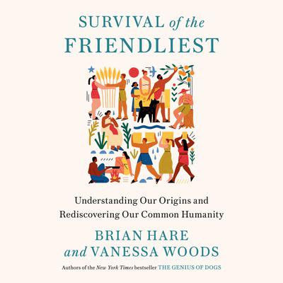 Survival of the Friendliest: Understanding Our Origins and Rediscovering Our Common Humanity Audiobook, by Brian Hare