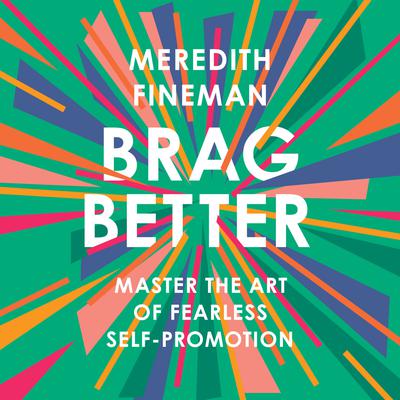 Brag Better: Master the Art of Fearless Self-Promotion Audiobook, by Meredith Fineman