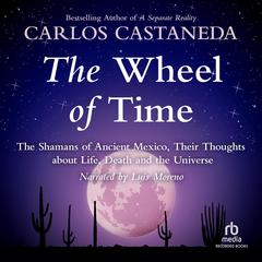 The Wheel of Time: The Shamans of Mexico, Their Thoughts about Life, Death, and the Universe Audiobook, by Carlos Castaneda