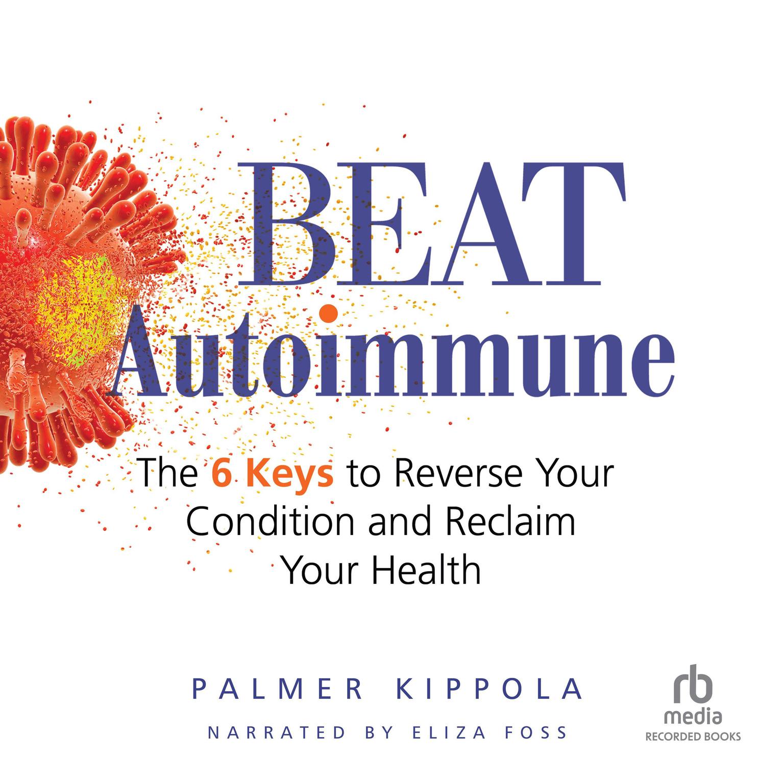 Beat Autoimmune: The 6 Keys to Reverse Your Condition and Reclaim Your Health Audiobook, by Palmer Kippola