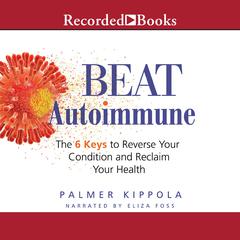 Beat Autoimmune: The 6 Keys to Reverse Your Condition and Reclaim Your Health Audiobook, by Palmer Kippola