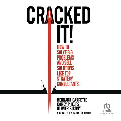 Cracked It!: How to Solve Big Problems and Sell Solutions like Top Strategy Consultants Audiobook, by Bernard Garrette