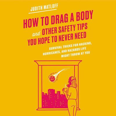 How to Drag a Body and Other Safety Tips You Hope to Never Need: Survival Tricks for Hacking, Hurricanes, and Hazards Life Might Throw at You Audiobook, by Judith Matloff