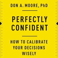 Perfectly Confident: How to Calibrate Your Decisions Wisely Audiobook, by Don A. Moore