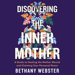 Discovering the Inner Mother: A Guide to Healing the Mother Wound and Claiming Your Personal Power Audiobook, by 