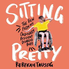 Sitting Pretty: The View from My Ordinary, Resilient, Disabled Body Audiobook, by 