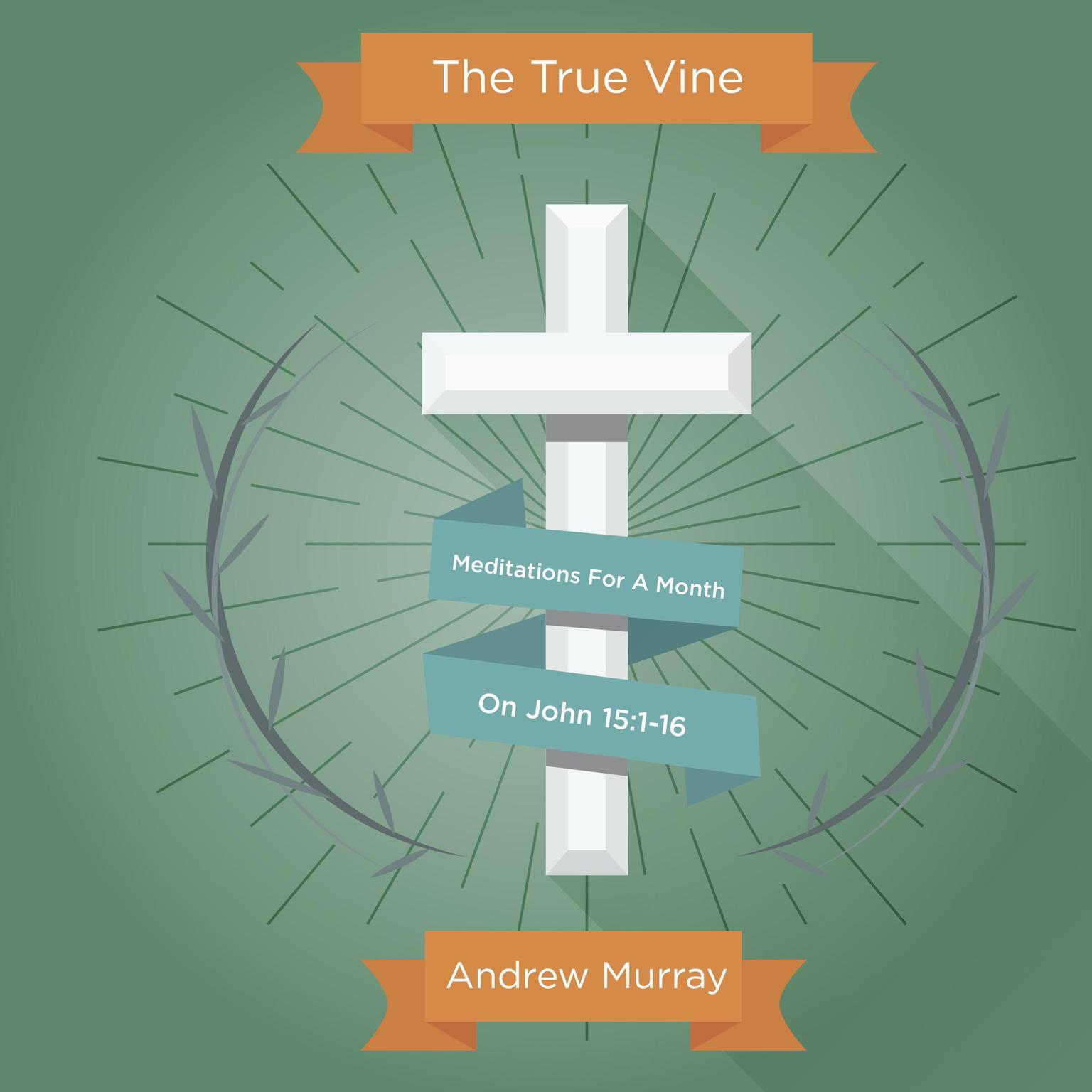The True Vine: Meditations For A Month On John 15:1-16 Audiobook, by Andrew Murray