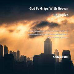 Get To Grips With Grown Up Topics: Thought-provoking & business focused articles on management theory, law, Occupy, political Warner Bros cartoons, and more Audiobook, by Chirag Patel