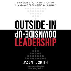Outside-In Downside-Up Leadership: 50 Insights from a True Story of Remarkable Organizational Change Audiobook, by 