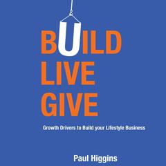 Build Live Give—Growth Drivers to Build your Lifestyle Business Audiobook, by Paul Higgins