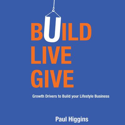 Build Live Give—Growth Drivers to Build your Lifestyle Business Audiobook, by Paul Higgins