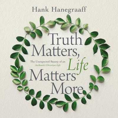 Truth Matters, Life Matters More: The Unexpected Beauty of an Authentic Christian Life Audiobook, by Hank Hanegraaff