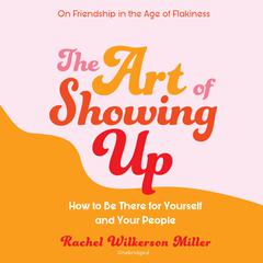 The Art of Showing Up: How to Be There for Yourself and Your People Audiobook, by Rachel Wilkerson Miller