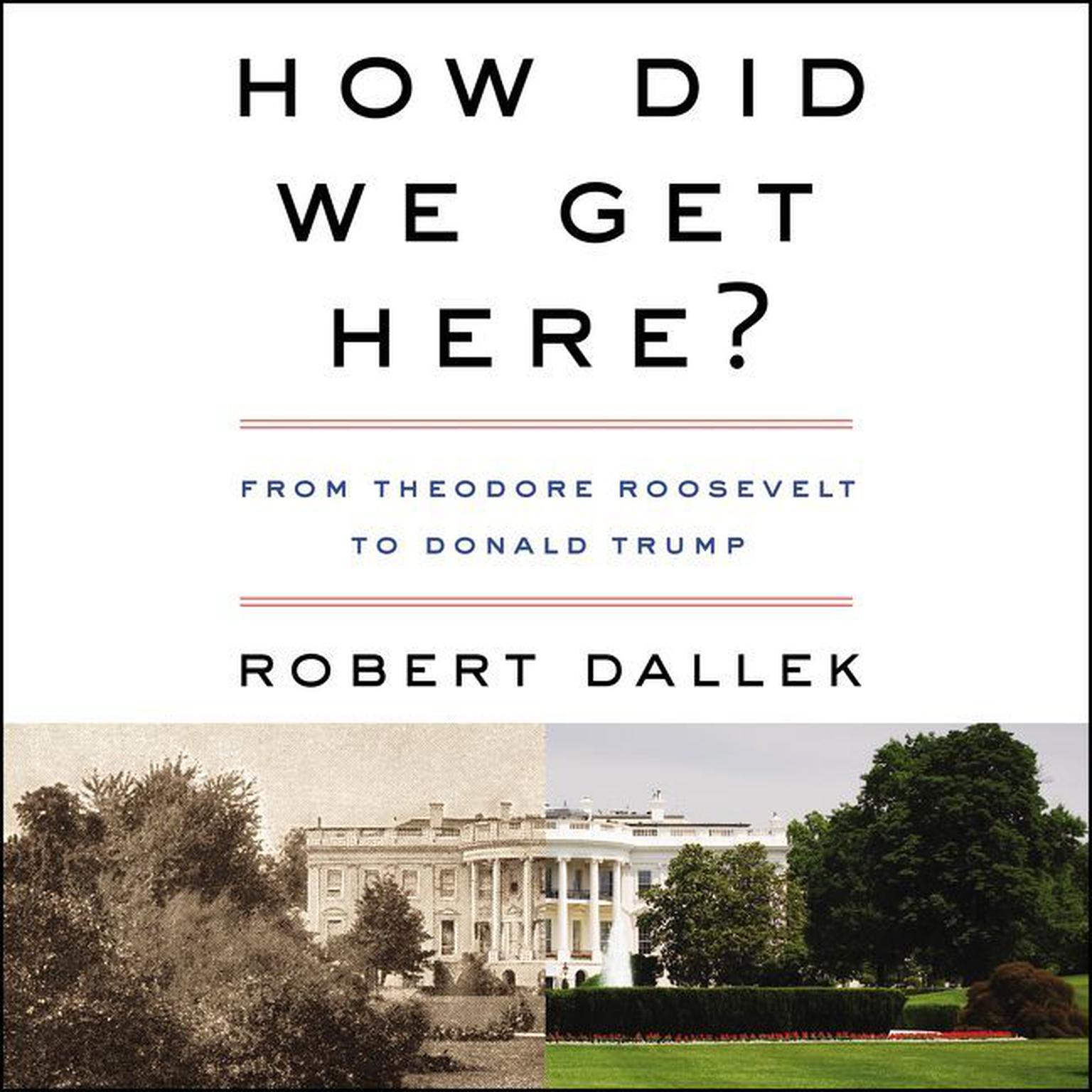 How Did We Get Here?: From Theodore Roosevelt to Donald Trump Audiobook, by Robert Dallek