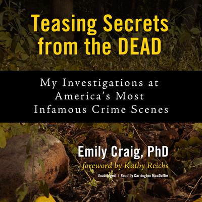Teasing Secrets from the Dead: My Investigations at America’s Most Infamous Crime Scenes Audiobook, by Emily Craig