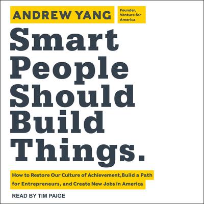 Smart People Should Build Things: How to Restore Our Culture of Achievement, Build a Path for Entrepreneurs, and Create New Jobs in America Audiobook, by Andrew Yang