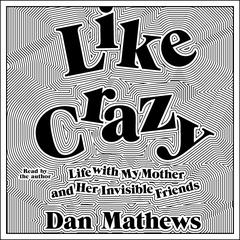 Like Crazy: Life with My Mother and Her Invisible Friends Audiobook, by Dan Mathews