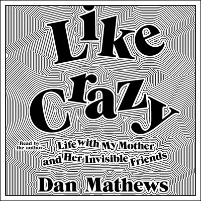Like Crazy: Life with My Mother and Her Invisible Friends Audiobook, by Dan Mathews