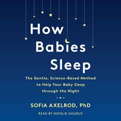 How Babies Sleep: The Gentle, Science-Based Method to Help Your Baby Sleep through the Night Audiobook, by Sofia Axelrod