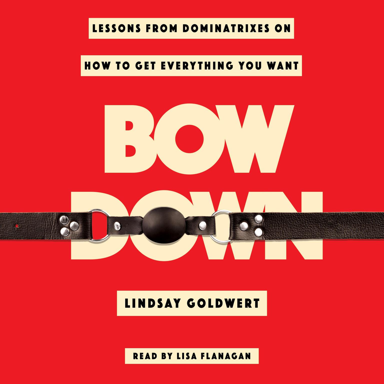 Bow Down: Lessons from Dominatrixes on How to Get Everything You Want Audiobook, by Lindsay Goldwert