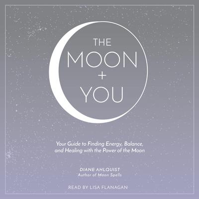 The Moon + You: Your Guide to Finding Energy, Balance, and Healing with the Power of the Moon Audiobook, by Diane Ahlquist