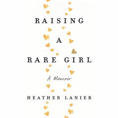Raising a Rare Girl: A Memoir Audiobook, by Heather Lanier