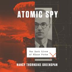 Atomic Spy: The Dark Lives of Klaus Fuchs Audiobook, by Nancy Thorndike Greenspan