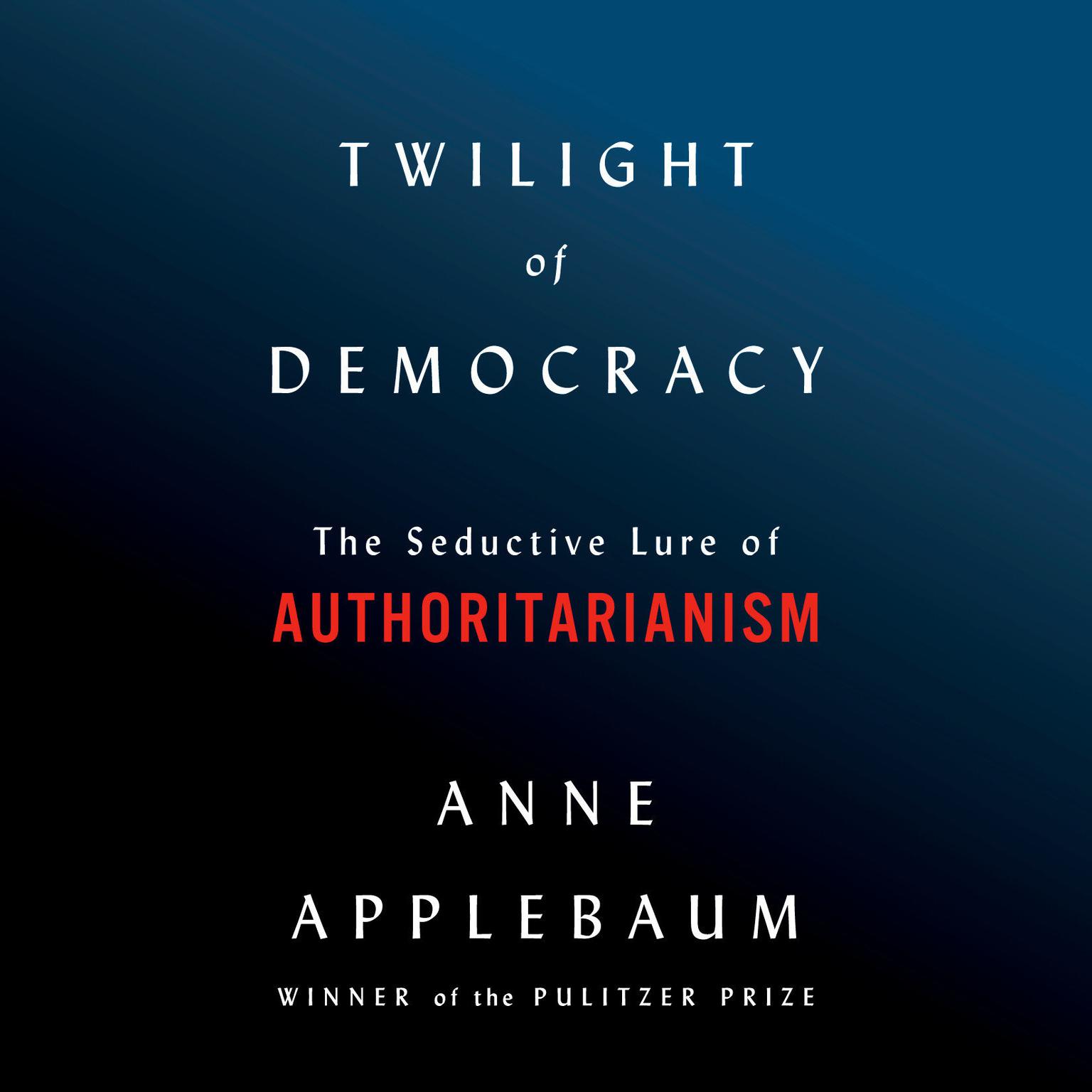 Twilight of Democracy: The Seductive Lure of Authoritarianism Audiobook, by Anne Applebaum
