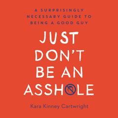 Just Dont Be an Asshole: A Surprisingly Necessary Guide to Being a Good Guy Audiobook, by Kara Kinney Cartwright