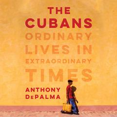 The Cubans: Ordinary Lives in Extraordinary Times Audiobook, by Anthony DePalma
