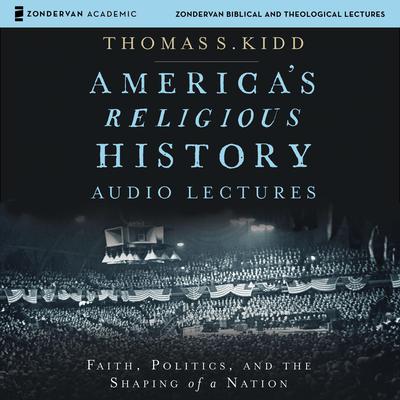 America's Religious History: Audio Lectures: Faith, Politics, and the Shaping of a Nation Audiobook, by Thomas S. Kidd