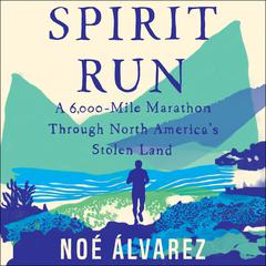 Spirit Run: A 6000-Mile Marathon Through North Americas Stolen Land Audiobook, by Noé Álvarez