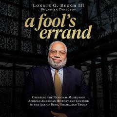 A Fools Errand: Creating the National Museum of African American History and Culture in the Age of Bush, Obama, and Trump Audiobook, by Lonnie G. Bunch
