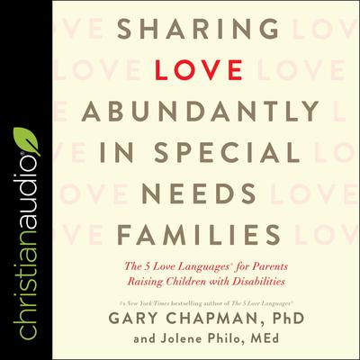 Sharing Love Abundantly in Special Needs Families: The 5 Love Languages for Parents Raising Children with Disabilities Audiobook, by Gary Chapman