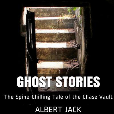 Ghost Stories: The Spine-Chilling Tale of the Chase Vault Audiobook, by Albert Jack