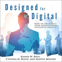 Designed for Digital: How to Architect Your Business for Sustained Success Audiobook, by Cynthia M. Beath