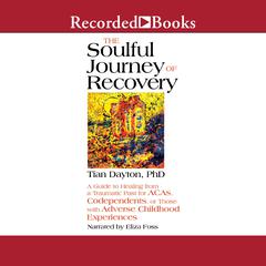 The Soulful Journey of Recovery: A Guide to Healing from a Traumatic Past for ACAs, Codependents, or Those with Adverse Childhood Experiences Audiobook, by Tian Dayton