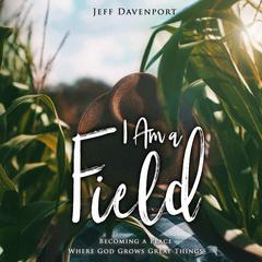 I Am a Field: Becoming a Place Where God Grows Great Things Audiobook, by Jeff Davenport