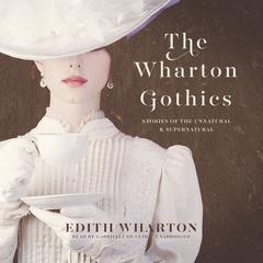The Wharton Gothics: Stories of the Unnatural and the Supernatural Audiobook, by Edith Wharton